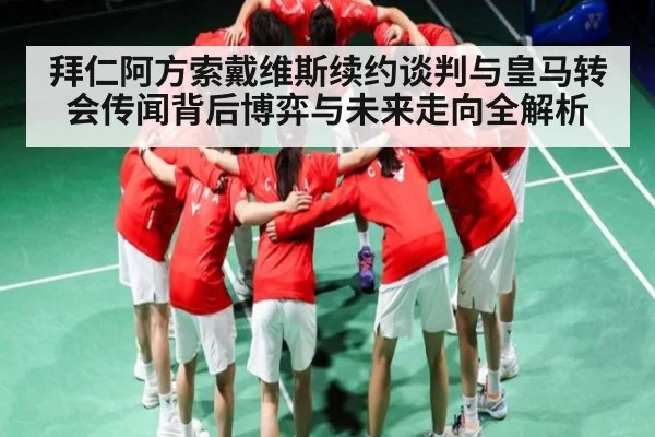 拜仁阿方索戴维斯续约谈判与皇马转会传闻背后博弈与未来走向全解析