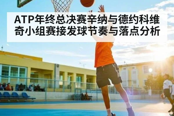 ATP年终总决赛辛纳与德约科维奇小组赛接发球节奏与落点分析